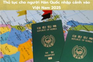 Thủ tục cho người Hàn Quốc nhập cảnh vào Việt Nam 2025