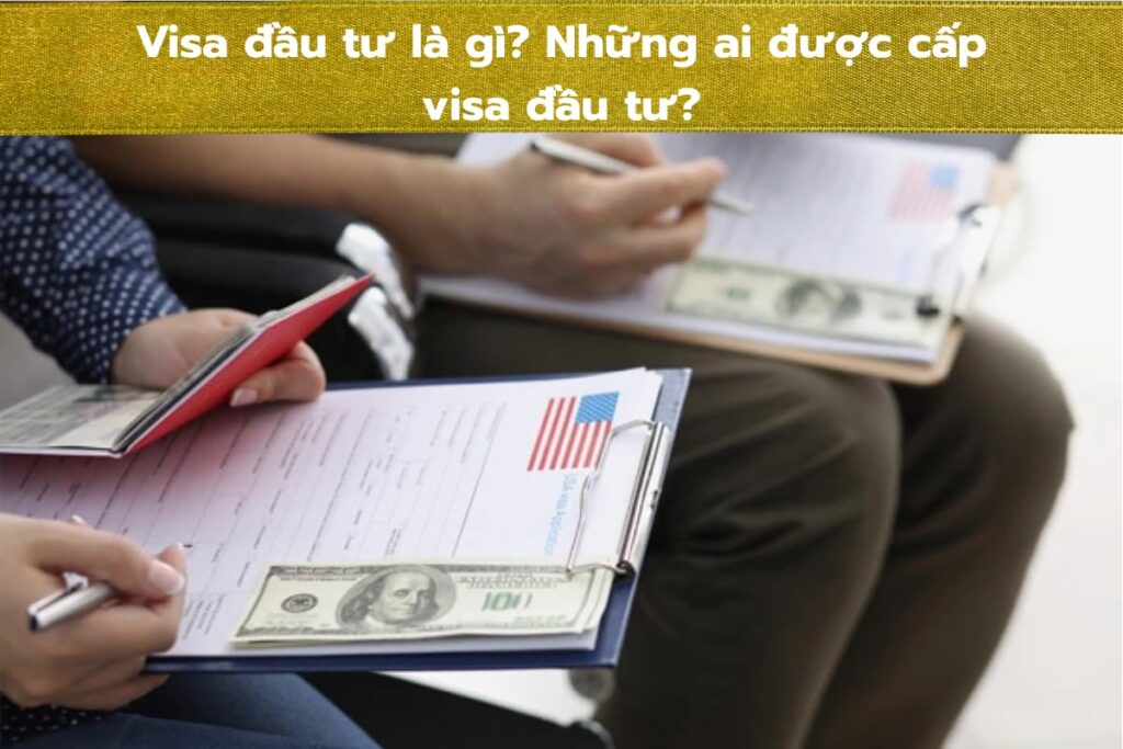 Visa đầu tư là gì? Những ai được cấp visa đầu tư?
