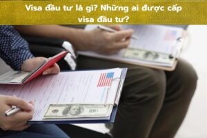 Visa đầu tư là gì? Những ai được cấp visa đầu tư?