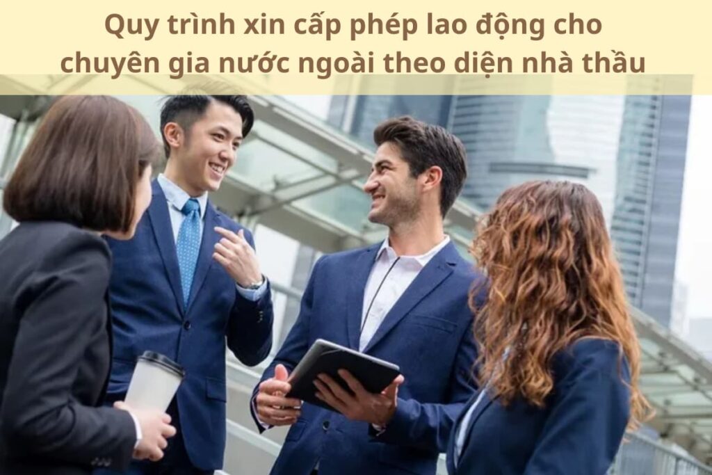 Quy trình xin cấp phép lao động cho chuyên gia nước ngoài theo diện nhà thầu