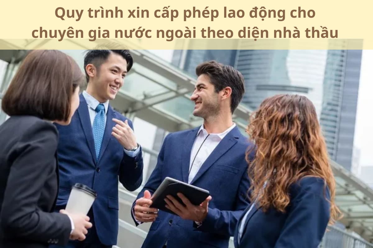 Quy trình xin cấp phép lao động cho chuyên gia nước ngoài theo diện nhà thầu