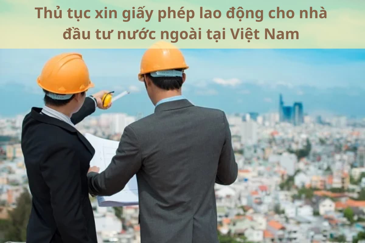 Thủ tục xin giấy phép lao động cho nhà đầu tư nước ngoài tại Việt Nam